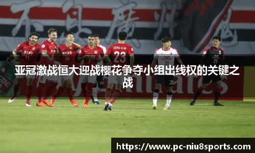 亚冠激战恒大迎战樱花争夺小组出线权的关键之战